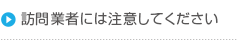 訪問業者には注意してください