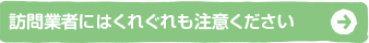 訪問業者には注意してください